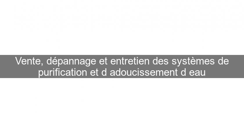 Vente, dépannage et entretien des systèmes de purification et d'adoucissement d'eau