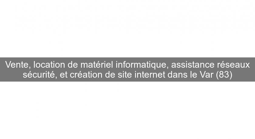 Vente, location de matériel informatique, assistance réseaux sécurité, et création de site internet dans le Var (83) Vente, location de matériel informatique, assistance réseaux sécurité, et création de site internet dans le Var (83)
