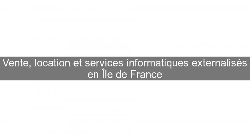 Vente, location et services informatiques externalisés en Île de France