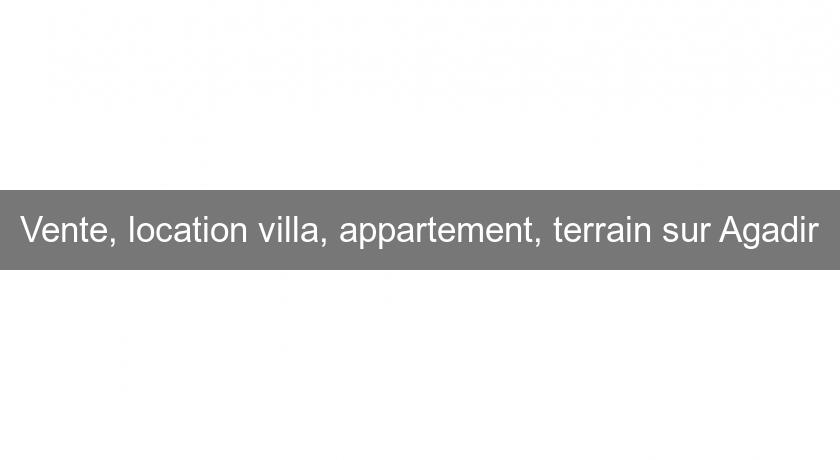 Vente, location villa, appartement, terrain sur Agadir