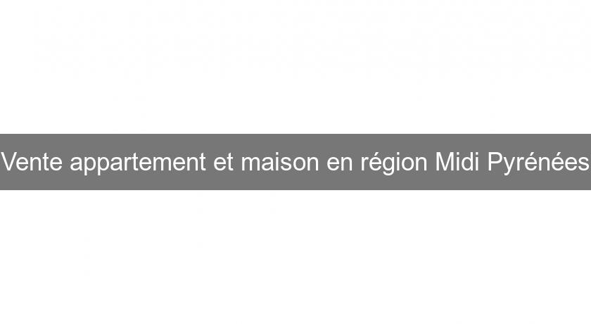 Vente appartement et maison en région Midi Pyrénées