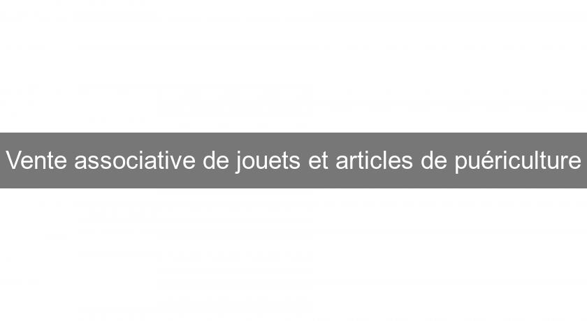 Vente associative de jouets et articles de puériculture Vente associative de jouets et articles de puériculture