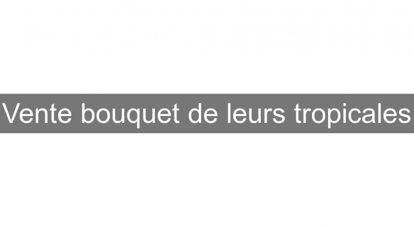 Vente bouquet de leurs tropicales Vente bouquet de leurs tropicales