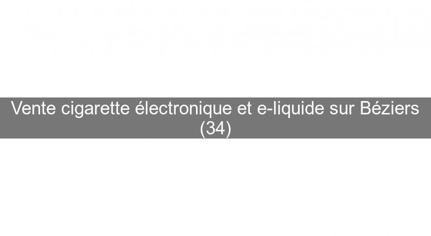 Vente cigarette électronique et e-liquide sur Béziers (34)