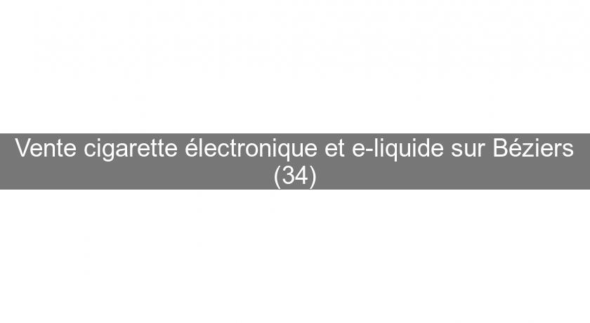 Vente cigarette électronique et e-liquide sur Béziers (34) Vente cigarette électronique et e-liquide sur Béziers (34)