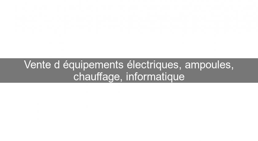 Vente d'équipements électriques, ampoules, chauffage, informatique