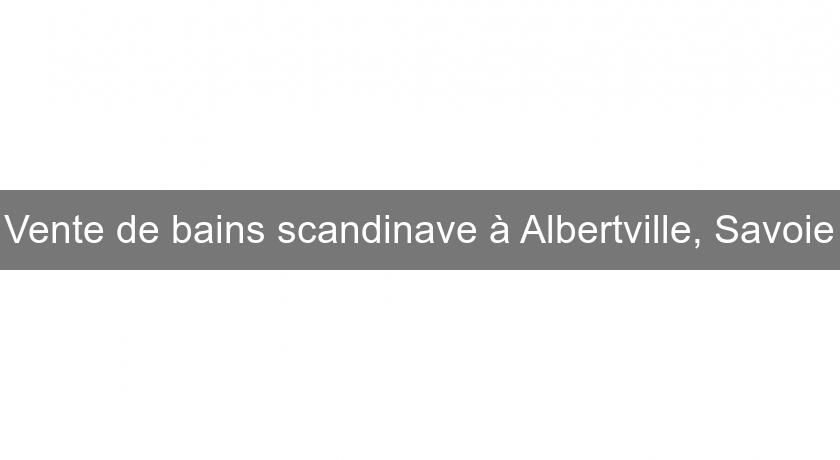 Vente de bains scandinave à Albertville, Savoie Vente de bains scandinave à Albertville, Savoie