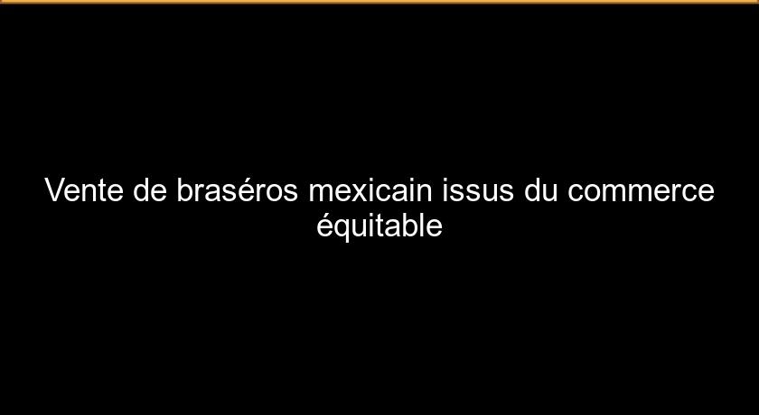 Vente de braséros mexicain issus du commerce équitable