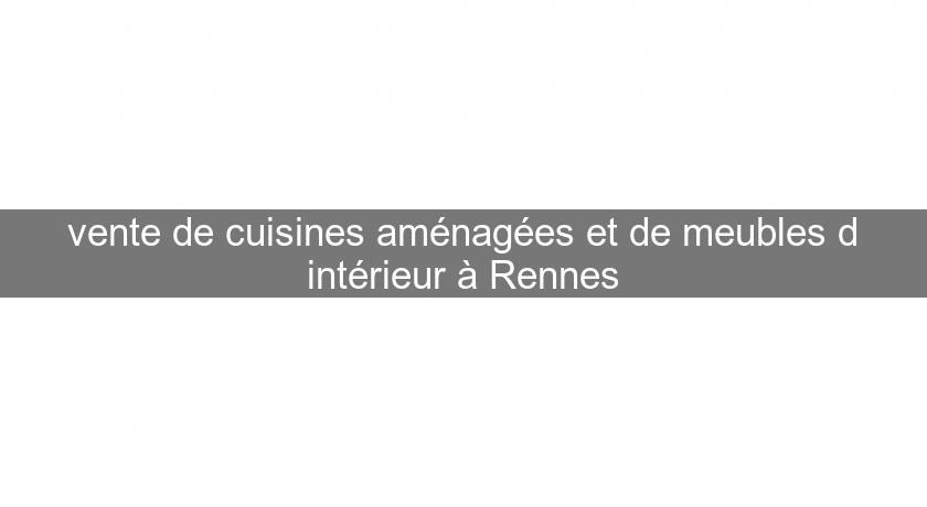 vente de cuisines aménagées et de meubles d'intérieur à Rennes vente de cuisines aménagées et de meubles d'intérieur à Rennes