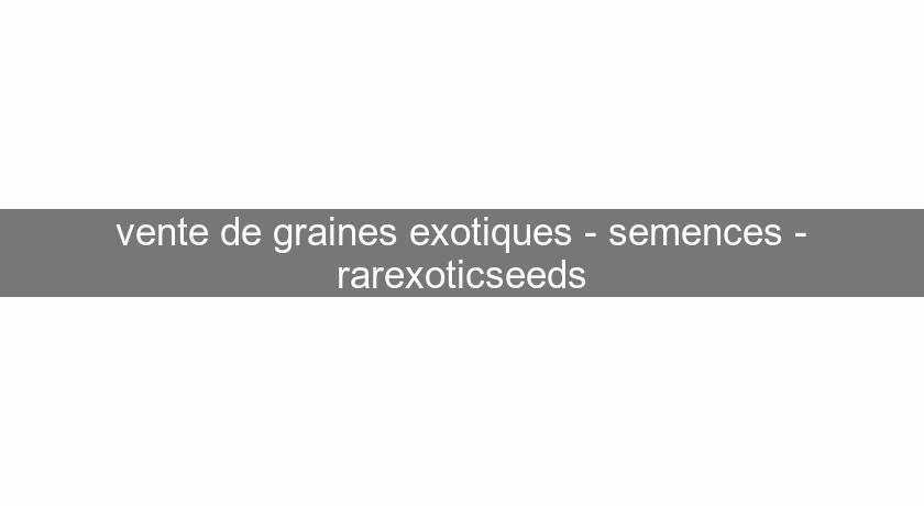 vente de graines exotiques - semences - rarexoticseeds