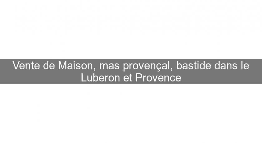 Vente de Maison, mas provençal, bastide dans le Luberon et Provence Vente de Maison, mas provençal, bastide dans le Luberon et Provence
