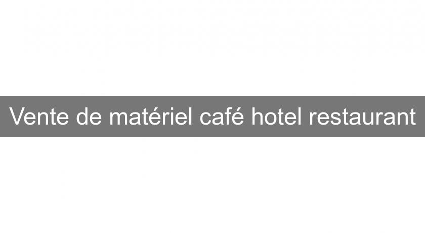Vente de matériel café hotel restaurant Vente de matériel café hotel restaurant