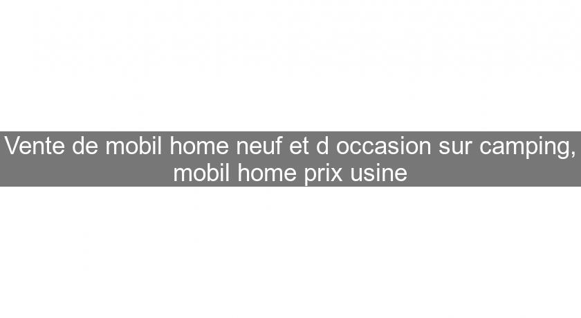 Vente de mobil home neuf et d'occasion sur camping, mobil home prix usine