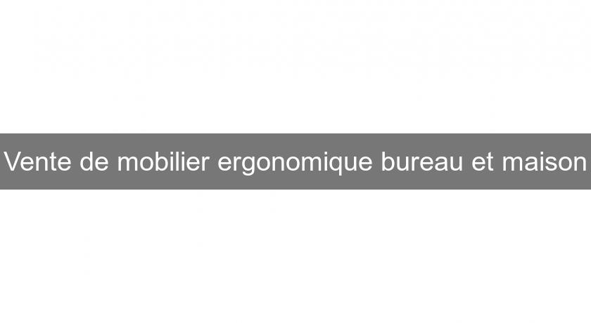 Vente de mobilier ergonomique bureau et maison Vente de mobilier ergonomique bureau et maison
