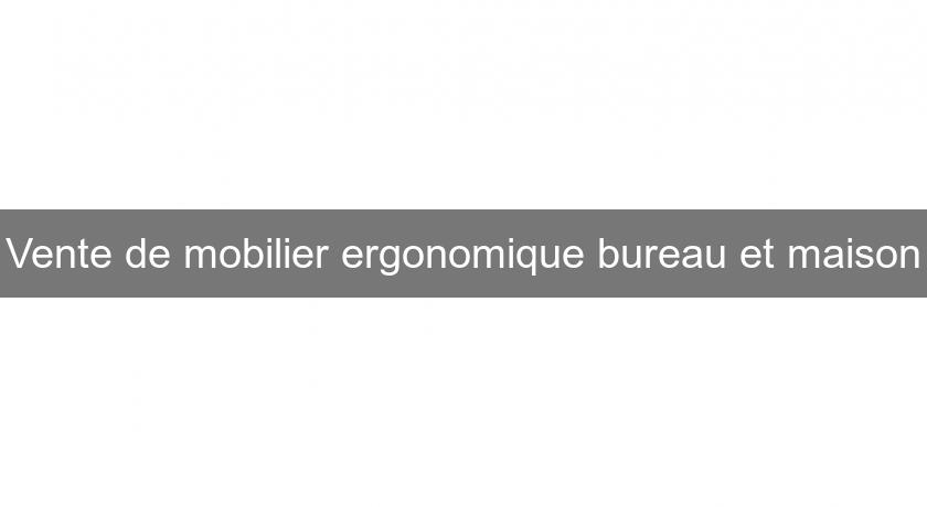 Vente de mobilier ergonomique bureau et maison