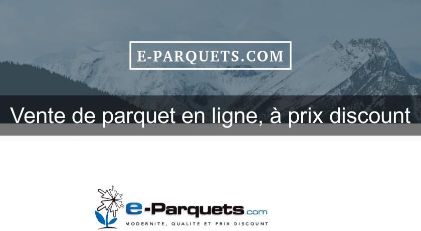 Vente de parquet en ligne, à prix discount Vente de parquet en ligne, à prix discount