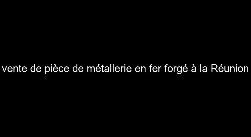 vente de pièce de métallerie en fer forgé à la Réunion vente de pièce de métallerie en fer forgé à la Réunion