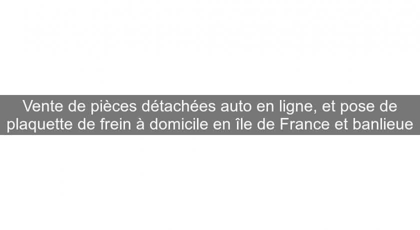 Vente de pièces détachées auto en ligne, et pose de plaquette de frein à domicile en île de France et banlieue