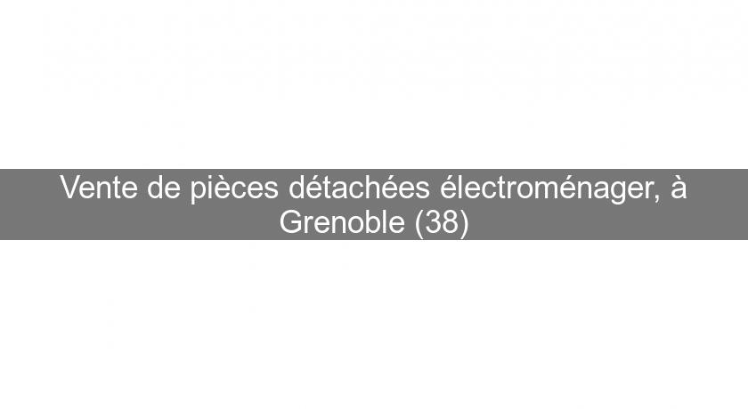 Vente de pièces détachées électroménager, à Grenoble (38)