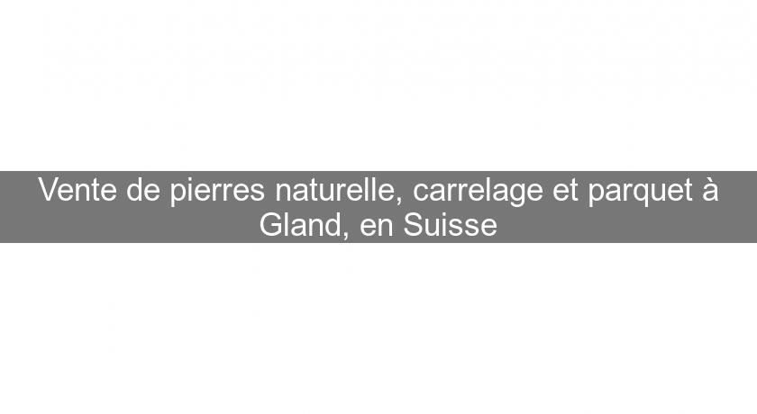 Vente de pierres naturelle, carrelage et parquet à Gland, en Suisse