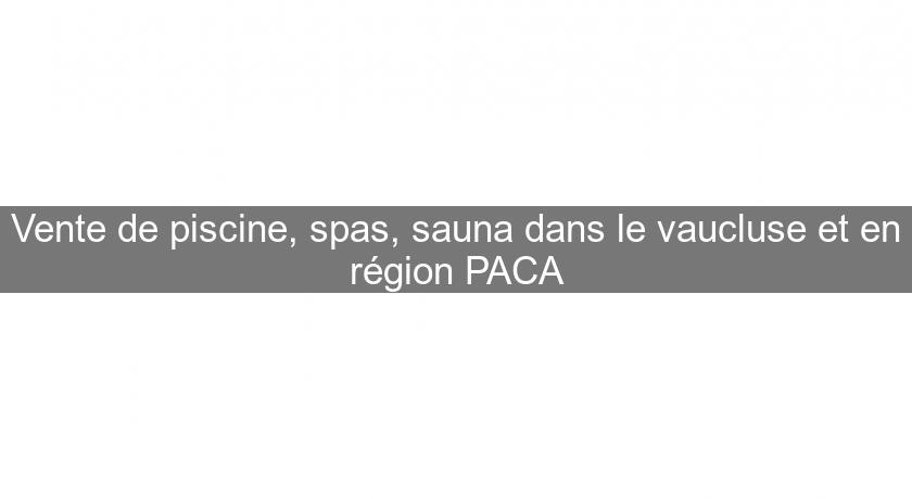 Vente de piscine, spas, sauna dans le vaucluse et en région PACA