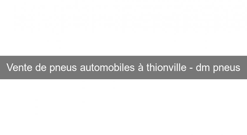 Vente de pneus automobiles à thionville - dm pneus