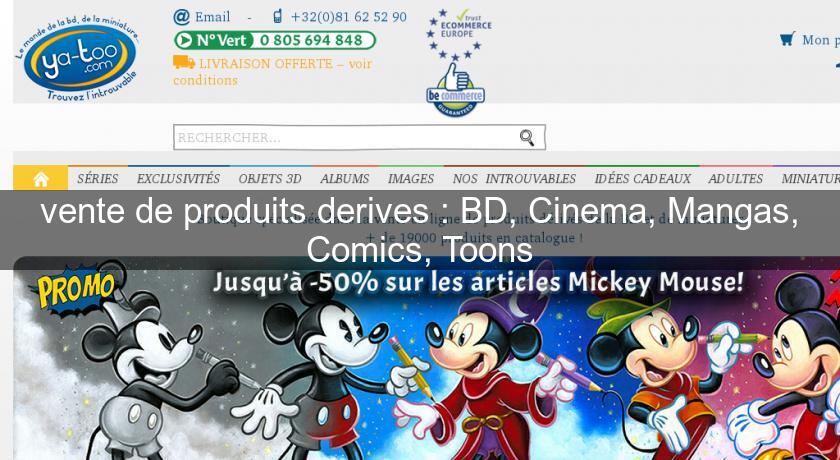 vente de produits derives : BD, Cinema, Mangas, Comics, Toons