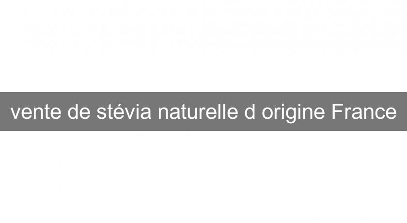vente de stévia naturelle d'origine France vente de stévia naturelle d'origine France
