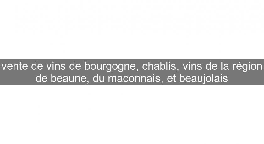 vente de vins de bourgogne, chablis, vins de la région de beaune, du maconnais, et beaujolais vente de vins de bourgogne, chablis, vins de la région de beaune, du maconnais, et beaujolais