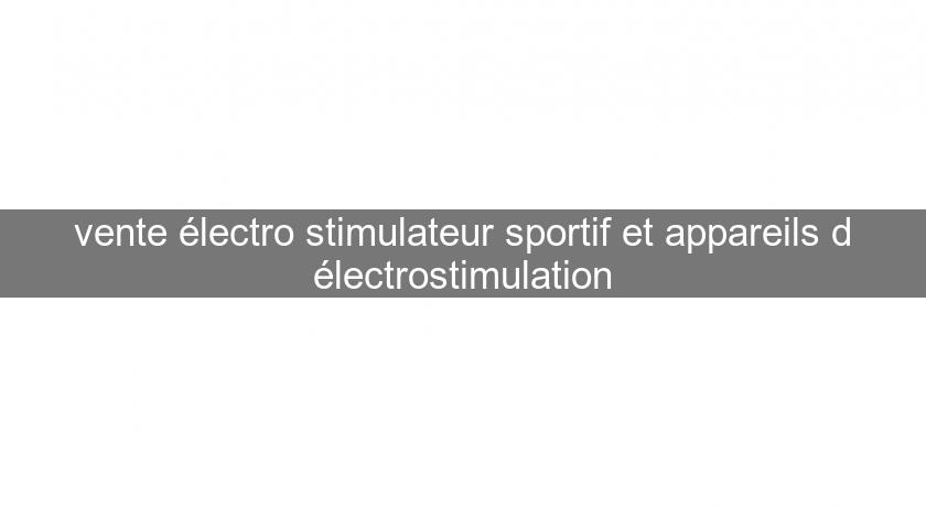 vente électro stimulateur sportif et appareils d'électrostimulation vente électro stimulateur sportif et appareils d'électrostimulation