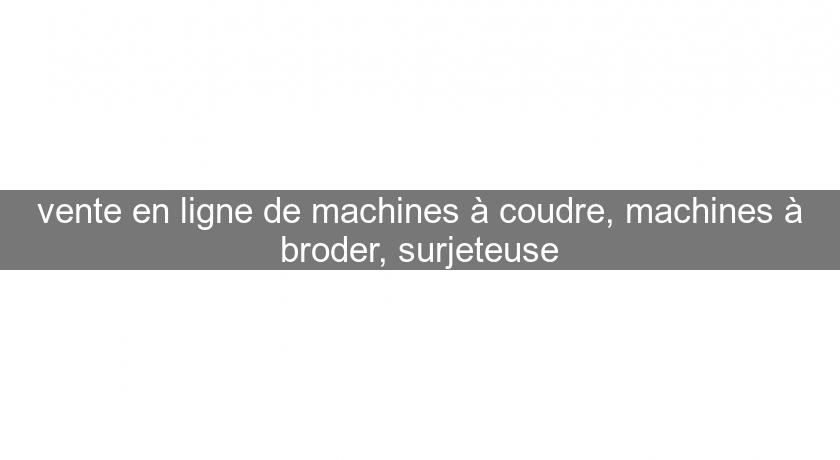 vente en ligne de machines à coudre, machines à broder, surjeteuse