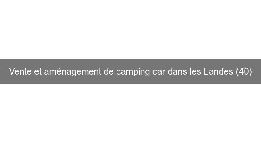 Vente et aménagement de camping car dans les Landes (40)