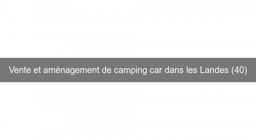 Vente et aménagement de camping car dans les Landes (40) Vente et aménagement de camping car dans les Landes (40)