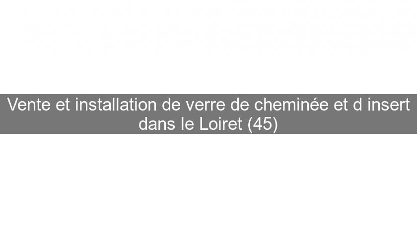 Vente et installation de verre de cheminée et d'insert dans le Loiret (45)