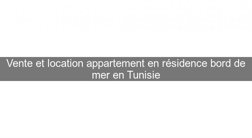 Vente et location appartement en résidence bord de mer en Tunisie