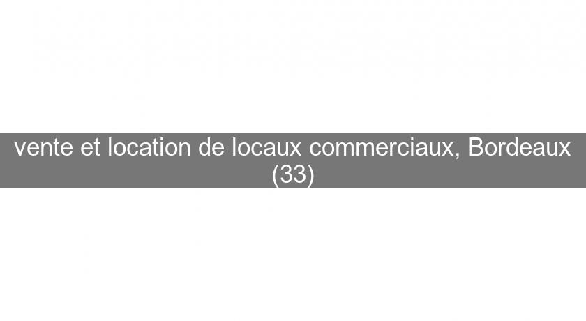 vente et location de locaux commerciaux, Bordeaux (33) vente et location de locaux commerciaux, Bordeaux (33)