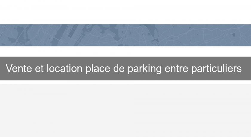 Vente et location place de parking entre particuliers Vente et location place de parking entre particuliers