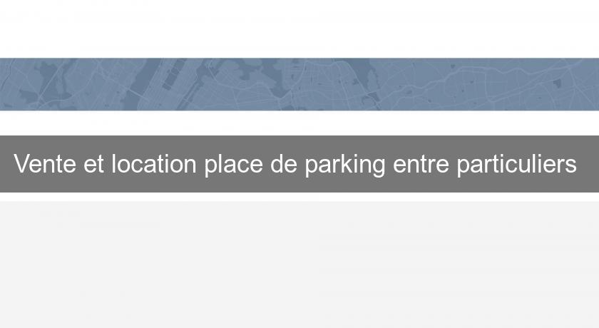 Vente et location place de parking entre particuliers 