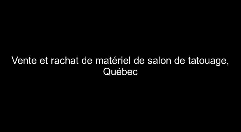 Vente et rachat de matériel de salon de tatouage, Québec