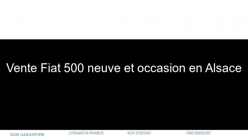Vente Fiat 500 neuve et occasion en Alsace Vente Fiat 500 neuve et occasion en Alsace