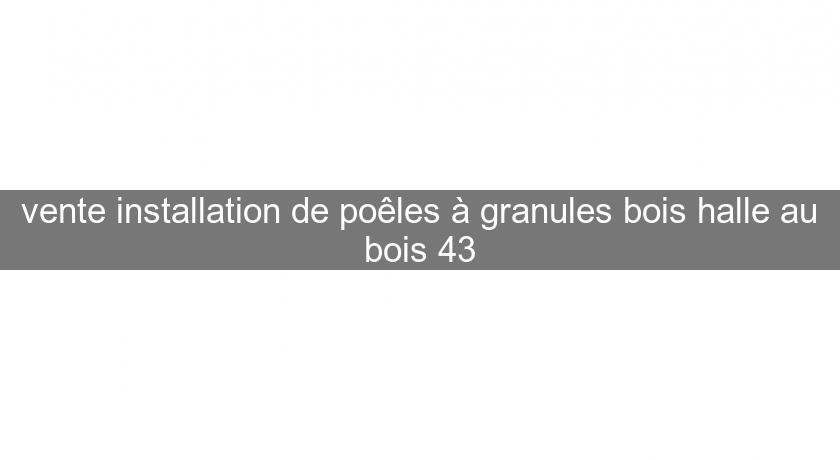 vente installation de poêles à granules bois halle au bois 43 vente installation de poêles à granules bois halle au bois 43