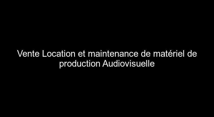 Vente Location et maintenance de matériel de production Audiovisuelle