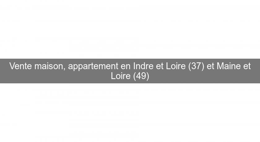Vente maison, appartement en Indre et Loire (37) et Maine et Loire (49) Vente maison, appartement en Indre et Loire (37) et Maine et Loire (49)