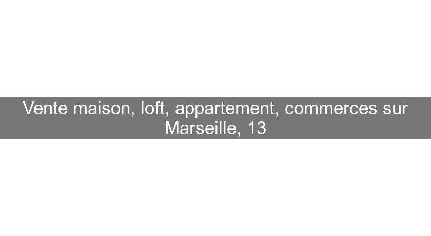Vente maison, loft, appartement, commerces sur Marseille, 13