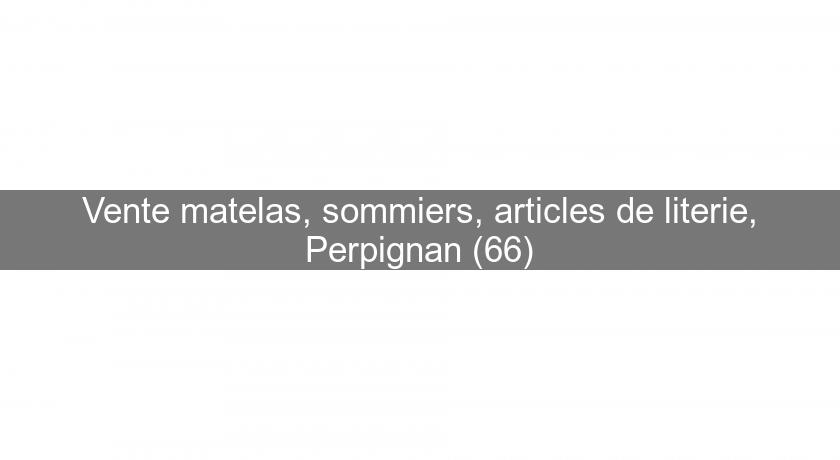 Vente matelas, sommiers, articles de literie, Perpignan (66) Vente matelas, sommiers, articles de literie, Perpignan (66)