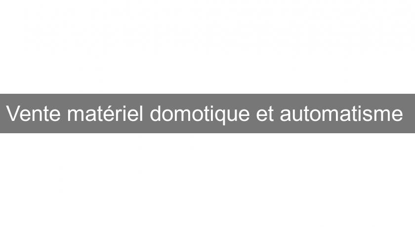 Vente matériel domotique et automatisme Vente matériel domotique et automatisme