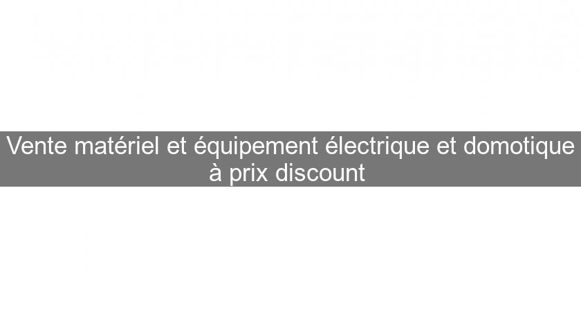 Vente matériel et équipement électrique et domotique à prix discount 