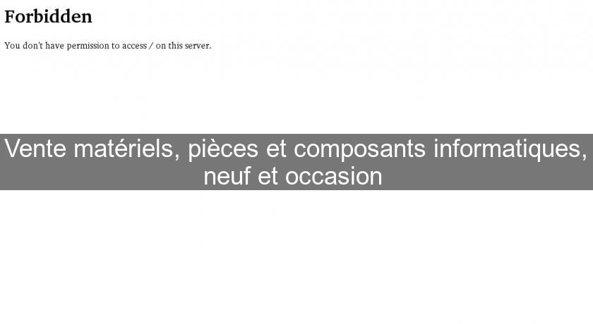 Vente matériels, pièces et composants informatiques, neuf et occasion Vente matériels, pièces et composants informatiques, neuf et occasion