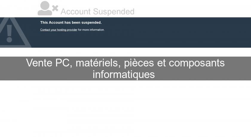 Vente PC, matériels, pièces et composants informatiques 