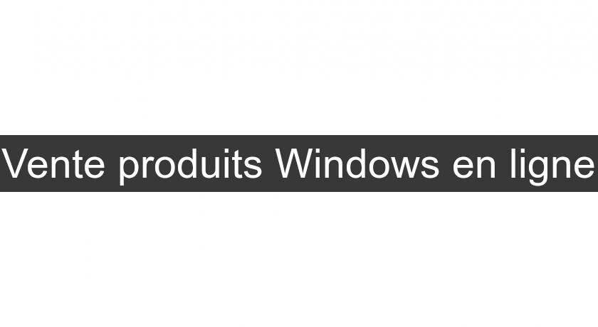 Vente produits Windows en ligne Vente produits Windows en ligne